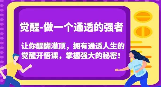 《觉醒-做一个通透的强者》让你醍醐灌顶，拥有通透人生的觉醒开悟课，掌握强大的秘密！